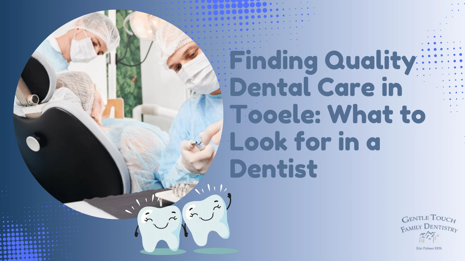 Finding Quality Dental Care in Tooele What to Look for in a Dentist